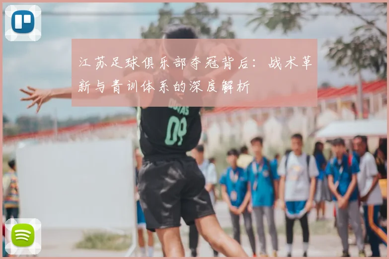 江苏足球俱乐部夺冠背后：战术革新与青训体系的深度解析