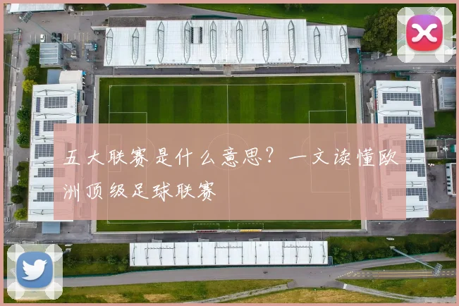 五大联赛是什么意思？一文读懂欧洲顶级足球联赛