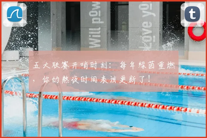 五大联赛开哨时刻：每年绿茵重燃，你的熬夜时间表该更新了！