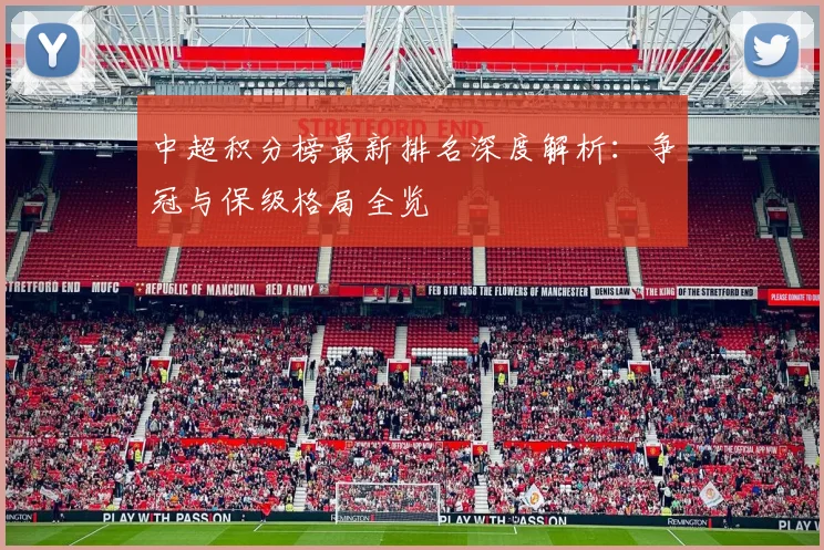 中超积分榜最新排名深度解析：争冠与保级格局全览