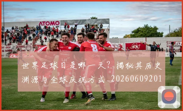 世界足球日是哪一天？揭秘其历史渊源与全球庆祝方式_20260609201438