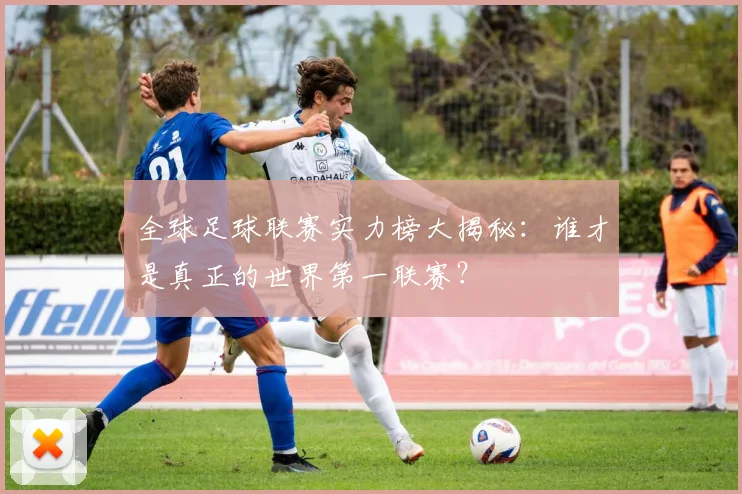 全球足球联赛实力榜大揭秘：谁才是真正的世界第一联赛？