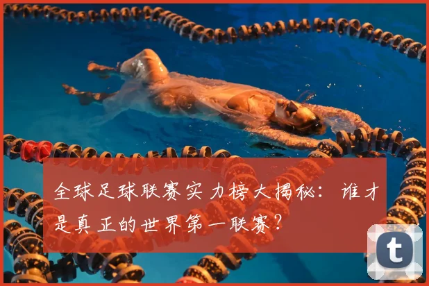 全球足球联赛实力榜大揭秘：谁才是真正的世界第一联赛？