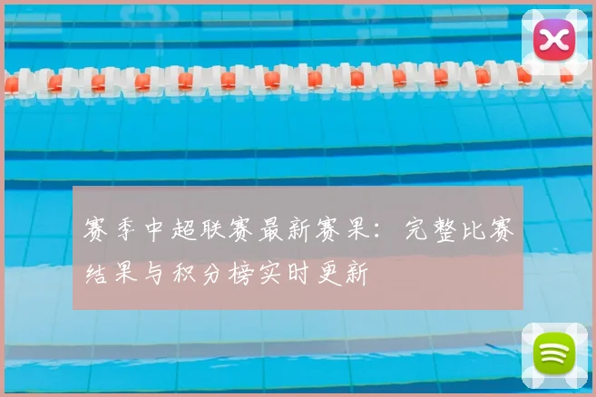 赛季中超联赛最新赛果：完整比赛结果与积分榜实时更新