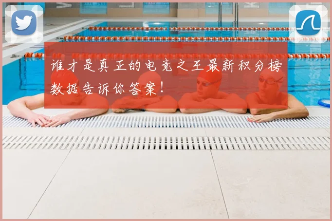 谁才是真正的电竞之王最新积分榜数据告诉你答案！