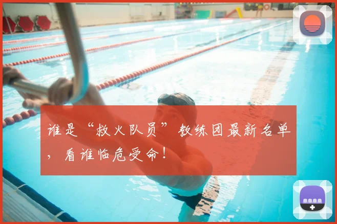 谁是“救火队员”教练团最新名单，看谁临危受命！