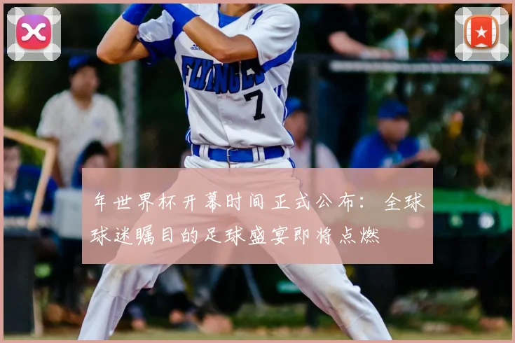 年世界杯开幕时间正式公布：全球球迷瞩目的足球盛宴即将点燃