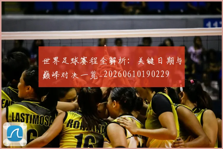 世界足球赛程全解析：关键日期与巅峰对决一览_20260610190229