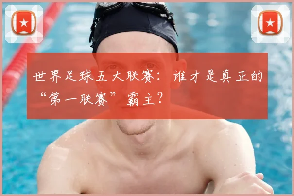 世界足球五大联赛：谁才是真正的“第一联赛”霸主？