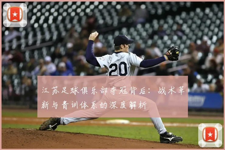 江苏足球俱乐部夺冠背后：战术革新与青训体系的深度解析