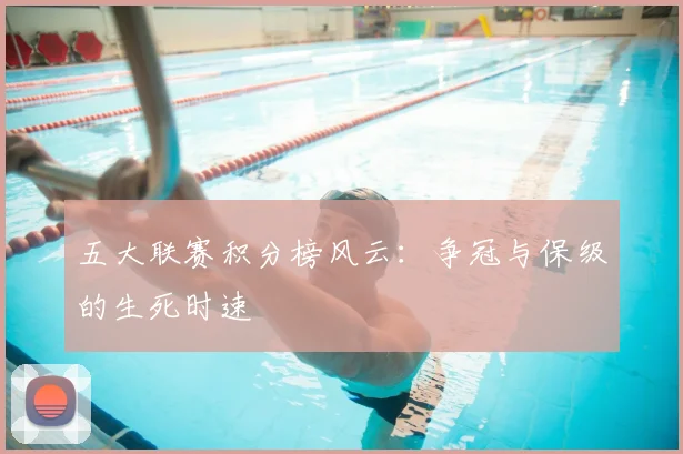 五大联赛积分榜风云：争冠与保级的生死时速