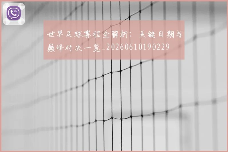 世界足球赛程全解析：关键日期与巅峰对决一览_20260610190229