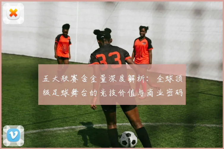 五大联赛含金量深度解析：全球顶级足球舞台的竞技价值与商业密码