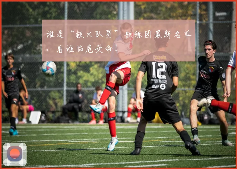 谁是“救火队员”教练团最新名单，看谁临危受命！