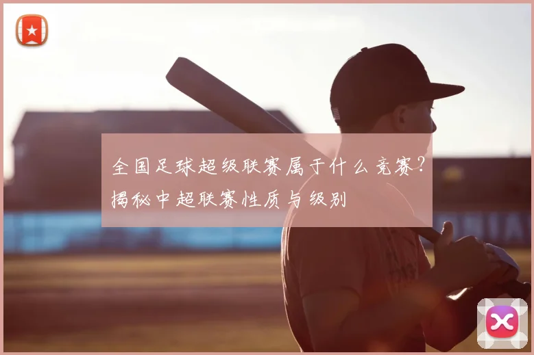 全国足球超级联赛属于什么竞赛？揭秘中超联赛性质与级别