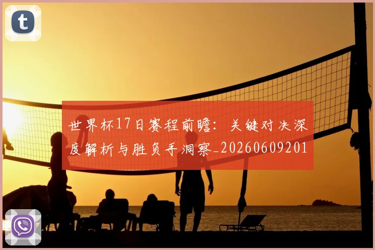 世界杯17日赛程前瞻：关键对决深度解析与胜负手洞察_20260609201248